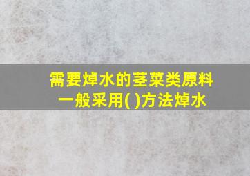 需要焯水的茎菜类原料一般采用( )方法焯水